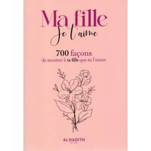 Ma fille Je t'aime : 700 façons de montrer à ta fille que tu l'aimes